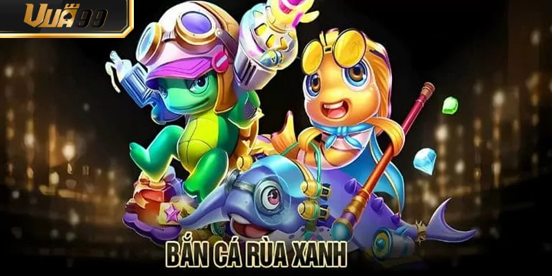 Bắn Cá Rùa Xanh VUA99 – Săn Boss Siêu Trâu Cực Đã