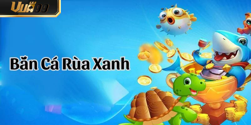 Bắn Cá Rùa Xanh VUA99 – Săn Boss Siêu Trâu Cực Đã